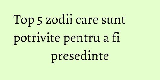 Top 5 zodii care sunt potrivite pentru a fi presedinte