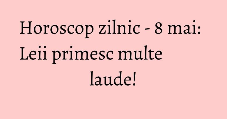 Horoscop zilnic - 8 mai: Leii primesc multe laude! Horoscop zilnic - 8 mai: Leii primesc multe laude!