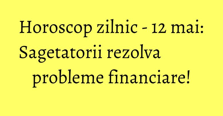 Horoscop zilnic - 12 mai: Sagetatorii rezolva probleme financiare! Horoscop zilnic - 12 mai: Sagetatorii rezolva probleme financiare!