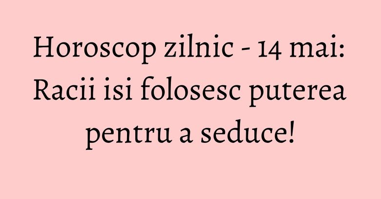 Horoscop zilnic - 14 mai: Racii isi folosesc puterea pentru a seduce! Horoscop zilnic - 14 mai: Racii isi folosesc puterea pentru a seduce!
