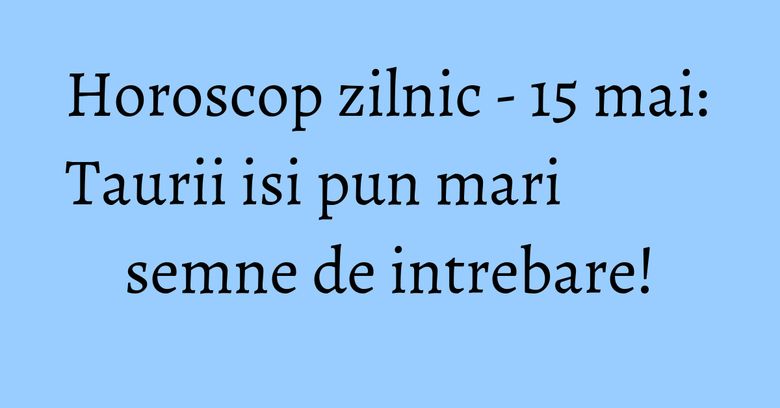 Horoscop zilnic - 15 mai: Taurii isi pun mari semne de intrebare! Horoscop zilnic - 15 mai: Taurii isi pun mari semne de intrebare!