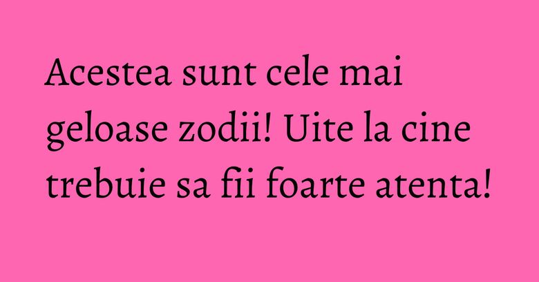 Acestea sunt cele mai geloase zodii! Uite la cine trebuie sa fii foarte atenta!