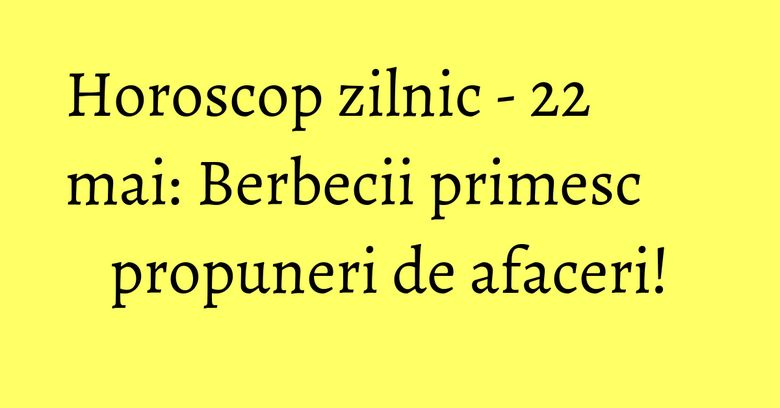 Horoscop zilnic - 22 mai: Berbecii primesc propuneri de afaceri! Horoscop zilnic - 22 mai: Berbecii primesc propuneri de afaceri!