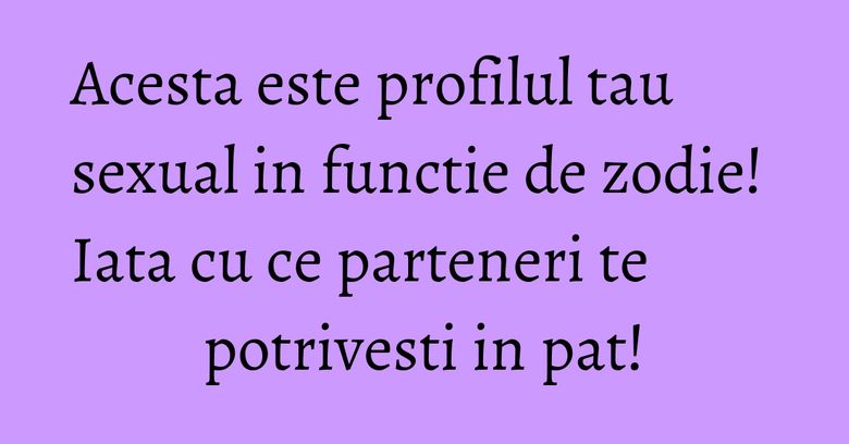 Acesta este profilul tau sexual in functie de zodie! Iata cu ce parteneri te potrivesti in pat! Acesta este profilul tau sexual in functie de zodie! Iata cu ce parteneri te potrivesti in pat!
