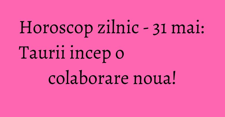 Horoscop zilnic - 31 mai: Taurii incep o colaborare noua! Horoscop zilnic - 31 mai: Taurii incep o colaborare noua!