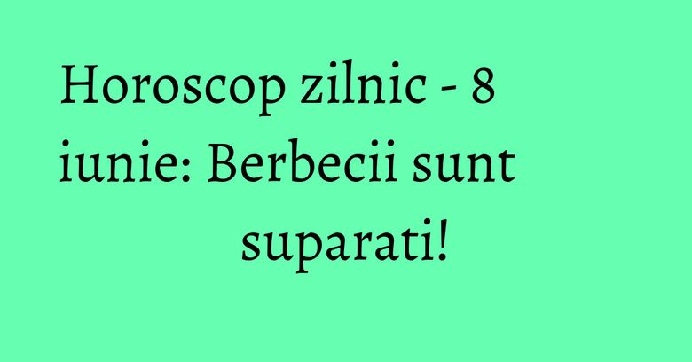 Horoscop zilnic - 8 iunie: Berbecii sunt suparati! Horoscop zilnic - 8 iunie: Berbecii sunt suparati!