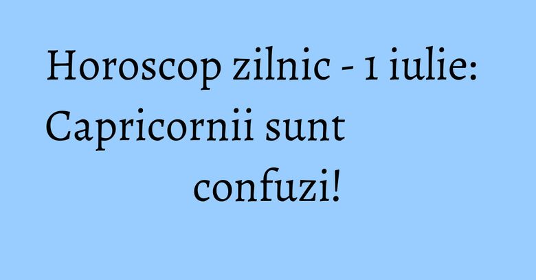 Horoscop zilnic - 1 iulie: Capricornii sunt confuzi! Horoscop zilnic - 1 iulie: Capricornii sunt confuzi!