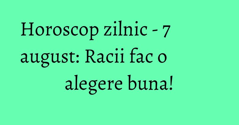 Horoscop zilnic - 7 august: Racii fac o alegere buna! Horoscop zilnic - 7 august: Racii fac o alegere buna!