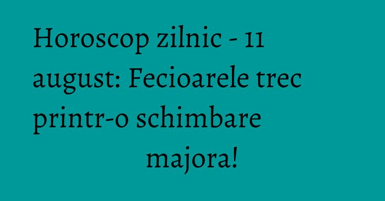 Horoscop zilnic - 11 august: Fecioarele trec printr-o schimbare majora! Horoscop zilnic - 11 august: Fecioarele trec printr-o schimbare majora!
