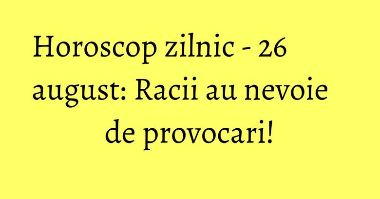 Horoscop zilnic - 26 august: Racii au nevoie de provocari! Horoscop zilnic - 26 august: Racii au nevoie de provocari!