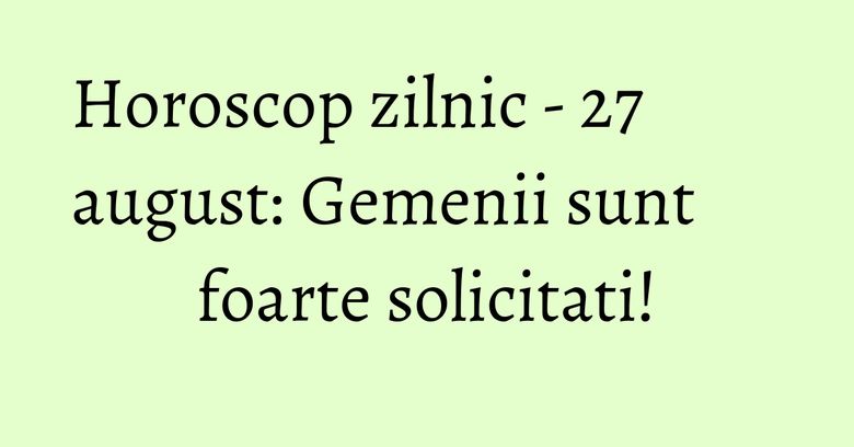 Horoscop zilnic - 27 august: Gemenii sunt foarte solicitati! Horoscop zilnic - 27 august: Gemenii sunt foarte solicitati!