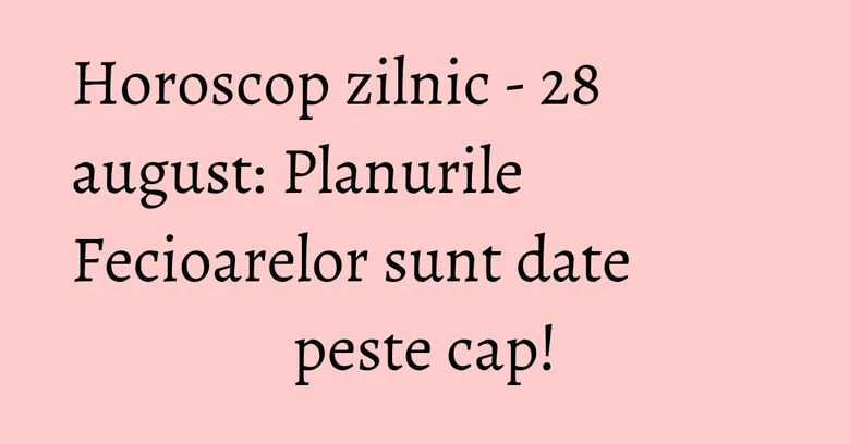 Horoscop zilnic - 28 august: Planurile Fecioarelor sunt date peste cap! Horoscop zilnic - 28 august: Planurile Fecioarelor sunt date peste cap!