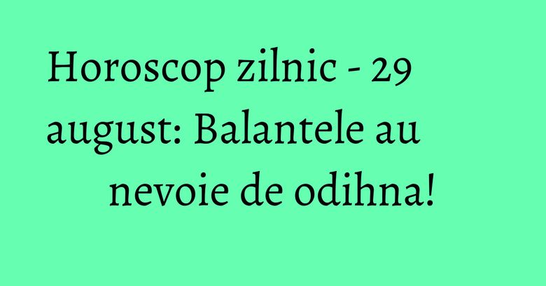 Horoscop zilnic - 29 august: Balantele au nevoie de odihna! Horoscop zilnic - 29 august: Balantele au nevoie de odihna!