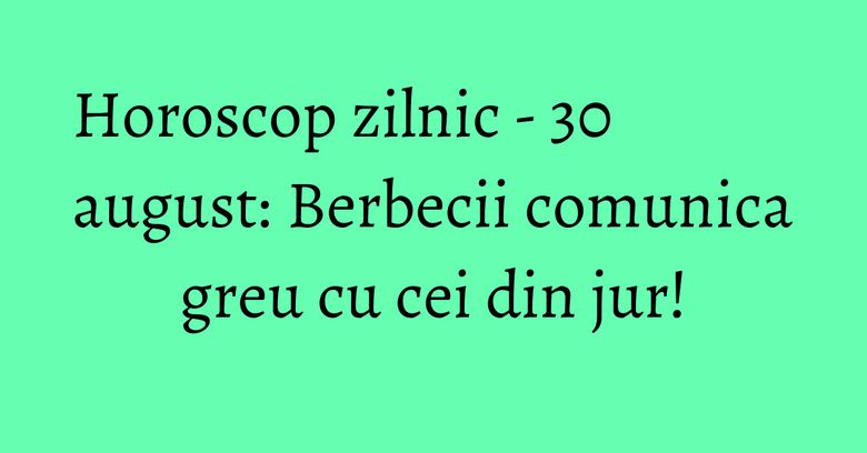 Horoscop zilnic - 30 august: Berbecii comunica greu cu cei din jur! Horoscop zilnic - 30 august: Berbecii comunica greu cu cei din jur!