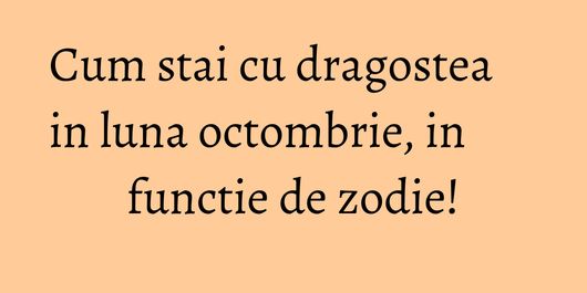 Cum stai cu dragostea in luna octombrie, in functie de zodie!