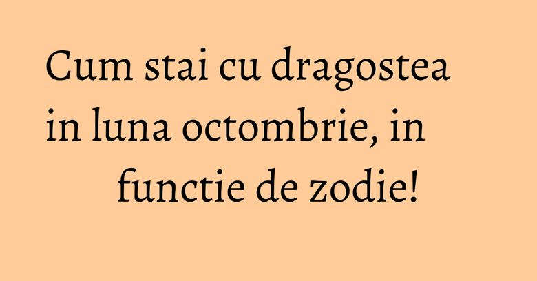 Cum stai cu dragostea in luna octombrie, in functie de zodie! Cum stai cu dragostea in luna octombrie, in functie de zodie!