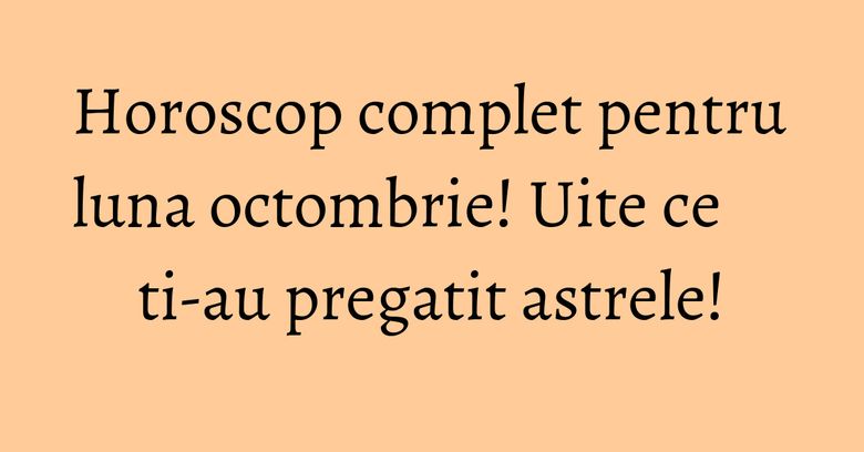 Horoscop complet pentru luna octombrie! Uite ce ti-au pregatit astrele! Horoscop complet pentru luna octombrie! Uite ce ti-au pregatit astrele!