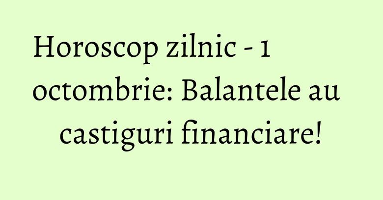 Horoscop zilnic - 1 octombrie: Balantele au castiguri financiare! Horoscop zilnic - 1 octombrie: Balantele au castiguri financiare!