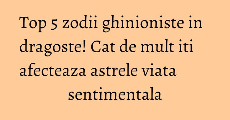 Top 5 zodii ghinioniste in dragoste! Cat de mult iti afecteaza astrele viata sentimentala Top 5 zodii ghinioniste in dragoste! Cat de mult iti afecteaza astrele viata sentimentala