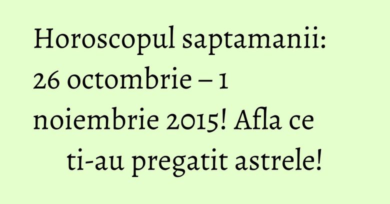 Horoscopul saptamanii: 26 octombrie – 1 noiembrie 2015! Afla ce ti-au pregatit astrele! Horoscopul saptamanii: 26 octombrie – 1 noiembrie 2015! Afla ce ti-au pregatit astrele!