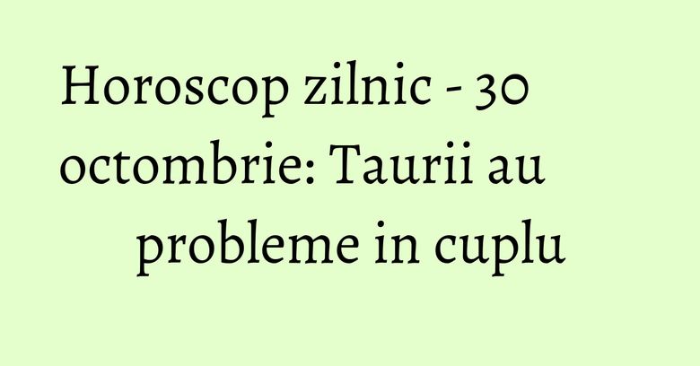 Horoscop zilnic - 30 octombrie: Taurii au probleme in cuplu Horoscop zilnic - 30 octombrie: Taurii au probleme in cuplu