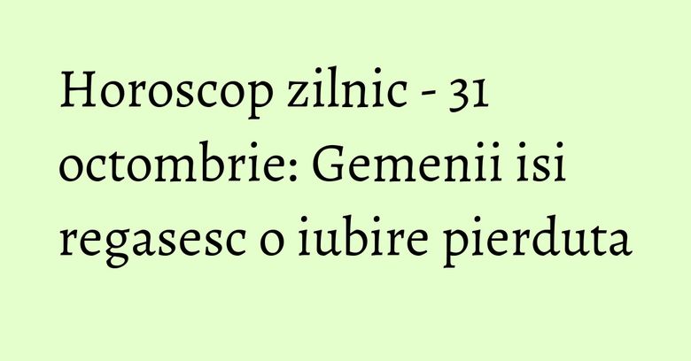 Horoscop zilnic - 31 octombrie: Gemenii isi regasesc o iubire pierduta Horoscop zilnic - 31 octombrie: Gemenii isi regasesc o iubire pierduta