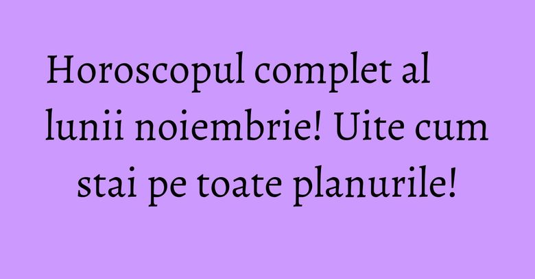 Horoscopul complet al lunii noiembrie! Uite cum stai pe toate planurile! Horoscopul complet al lunii noiembrie! Uite cum stai pe toate planurile!