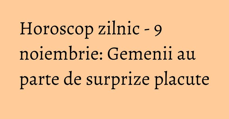 Horoscop zilnic - 9 noiembrie: Gemenii au parte de surprize placute Horoscop zilnic - 9 noiembrie: Gemenii au parte de surprize placute