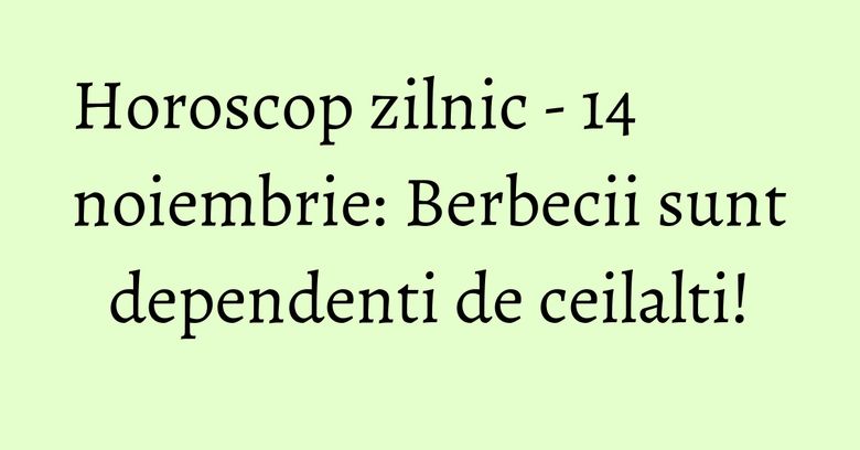 Horoscop zilnic - 14 noiembrie: Berbecii sunt dependenti de ceilalti! Horoscop zilnic - 14 noiembrie: Berbecii sunt dependenti de ceilalti!