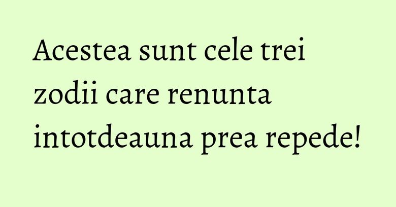 Acestea sunt cele trei zodii care renunta intotdeauna prea repede!