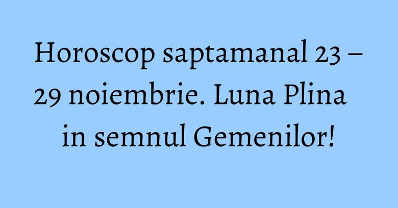 Horoscop saptamanal 23 – 29 noiembrie. Luna Plina in semnul Gemenilor! Horoscop saptamanal 23 – 29 noiembrie. Luna Plina in semnul Gemenilor!