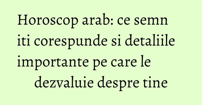 Horoscop arab: ce semn iti corespunde si detaliile importante pe care le dezvaluie despre tine Horoscop arab: ce semn iti corespunde si detaliile importante pe care le dezvaluie despre tine
