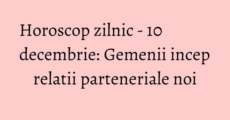 Horoscop zilnic - 10 decembrie: Gemenii incep relatii parteneriale noi Horoscop zilnic - 10 decembrie: Gemenii incep relatii parteneriale noi