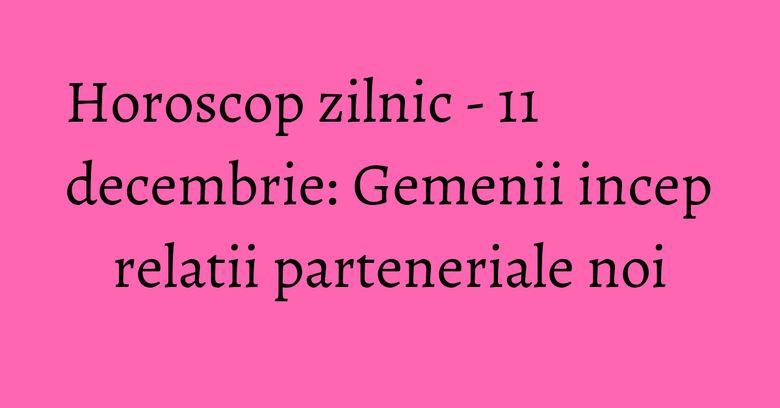 Horoscop zilnic - 11 decembrie: Gemenii incep relatii parteneriale noi Horoscop zilnic - 11 decembrie: Gemenii incep relatii parteneriale noi