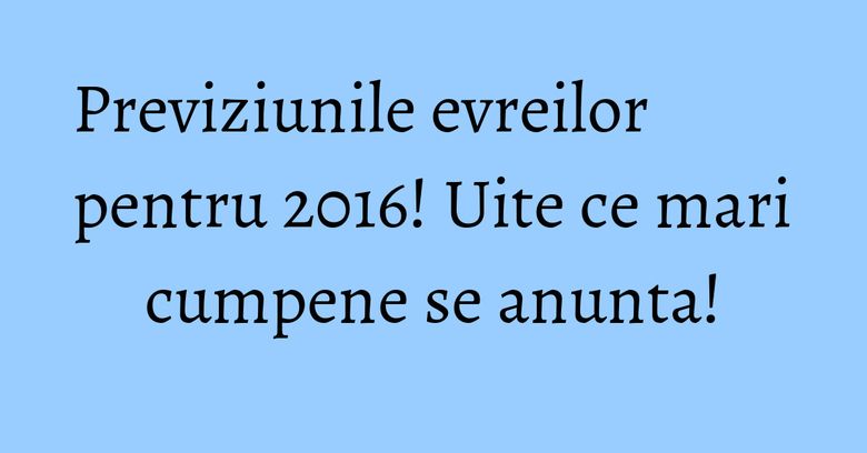 Previziunile evreilor pentru 2016! Uite ce mari cumpene se anunta! Previziunile evreilor pentru 2016! Uite ce mari cumpene se anunta!
