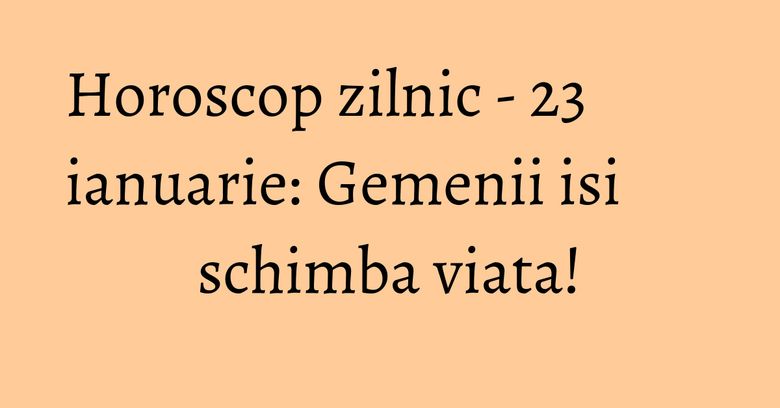 Horoscop zilnic - 23 ianuarie: Gemenii isi schimba viata! Horoscop zilnic - 23 ianuarie: Gemenii isi schimba viata!