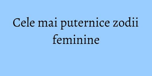 Cele mai puternice zodii feminine