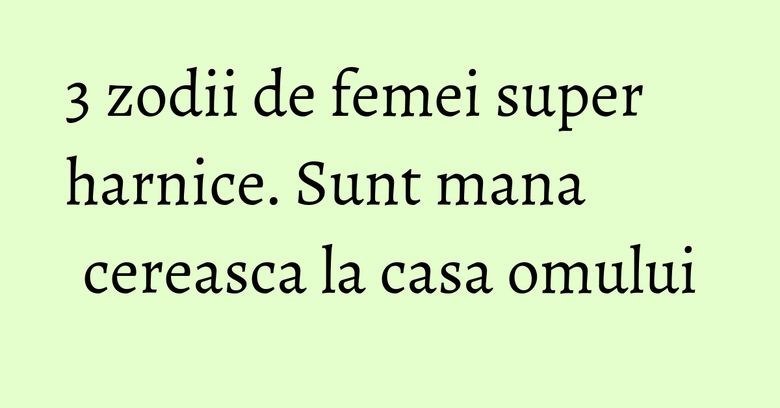 3 zodii de femei super harnice. Sunt mana cereasca la casa omului 3 zodii de femei super harnice. Sunt mana cereasca la casa omului