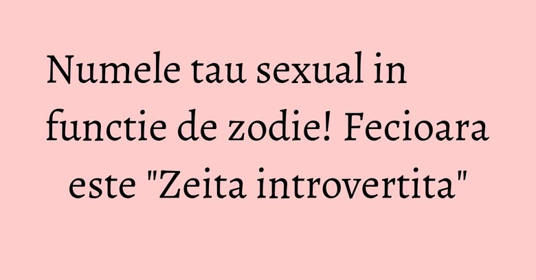 Numele tau sexual in functie de zodie! Fecioara este "Zeita introvertita" Numele tau sexual in functie de zodie! Fecioara este "Zeita introvertita"