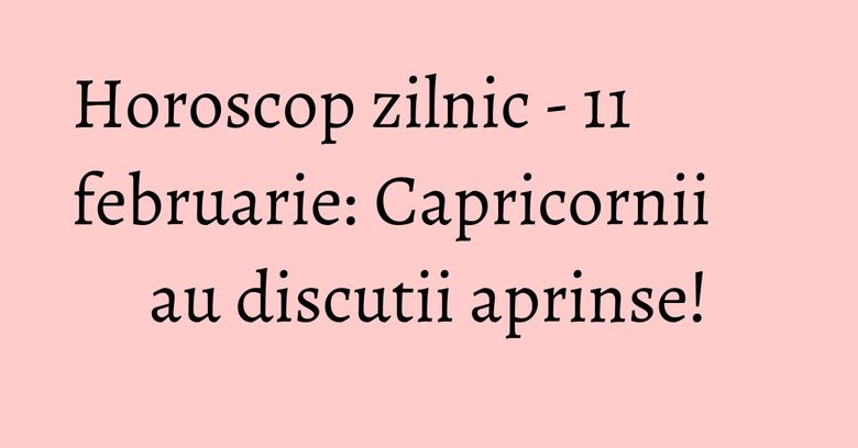 Horoscop zilnic - 11 februarie: Capricornii au discutii aprinse! Horoscop zilnic - 11 februarie: Capricornii au discutii aprinse!