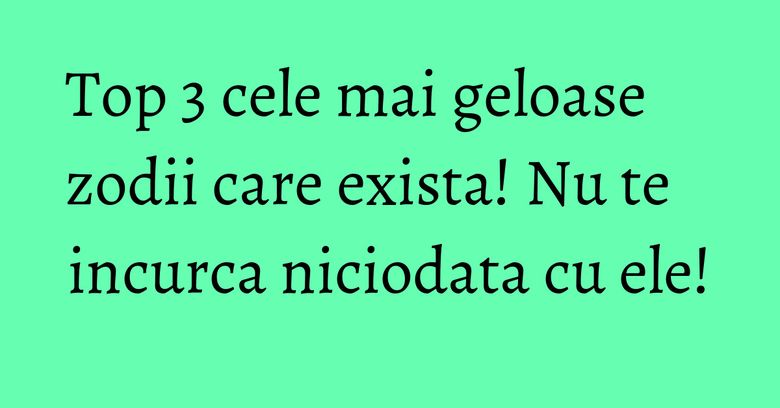 Top 3 cele mai geloase zodii care exista! Nu te incurca niciodata cu ele! Top 3 cele mai geloase zodii care exista! Nu te incurca niciodata cu ele!