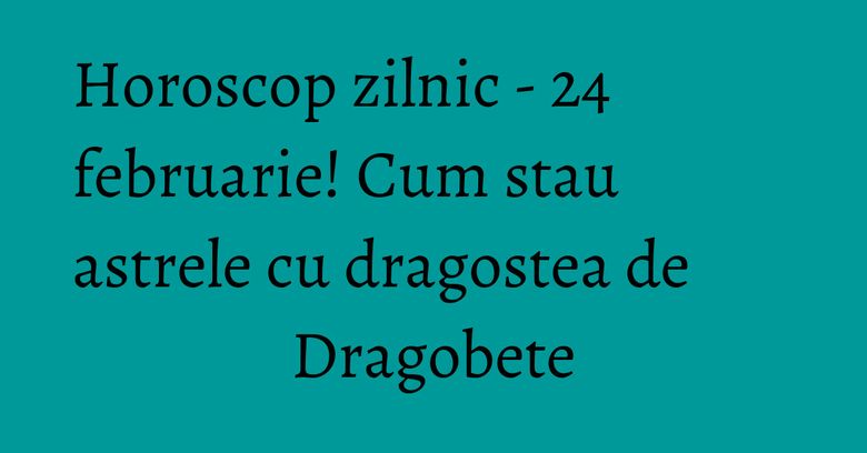 Horoscop zilnic - 24 februarie! Cum stau astrele cu dragostea de Dragobete Horoscop zilnic - 24 februarie! Cum stau astrele cu dragostea de Dragobete