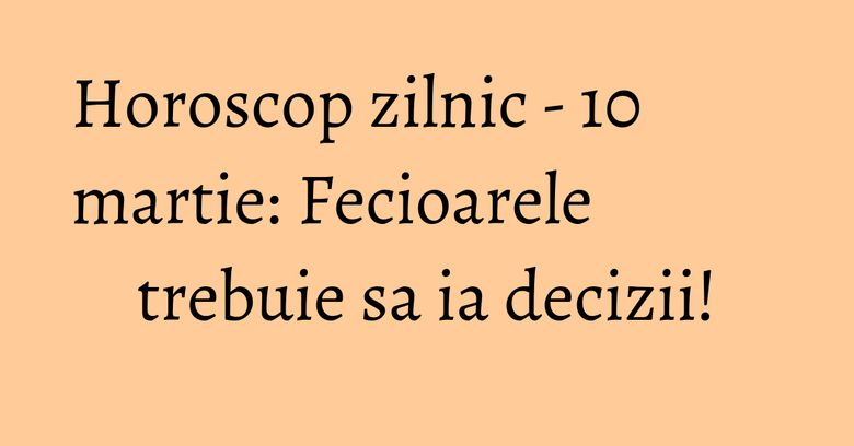Horoscop zilnic - 10 martie: Fecioarele trebuie sa ia decizii! Horoscop zilnic - 10 martie: Fecioarele trebuie sa ia decizii!