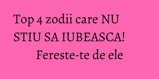 Top 4 zodii care NU STIU SA IUBEASCA! Fereste-te de ele