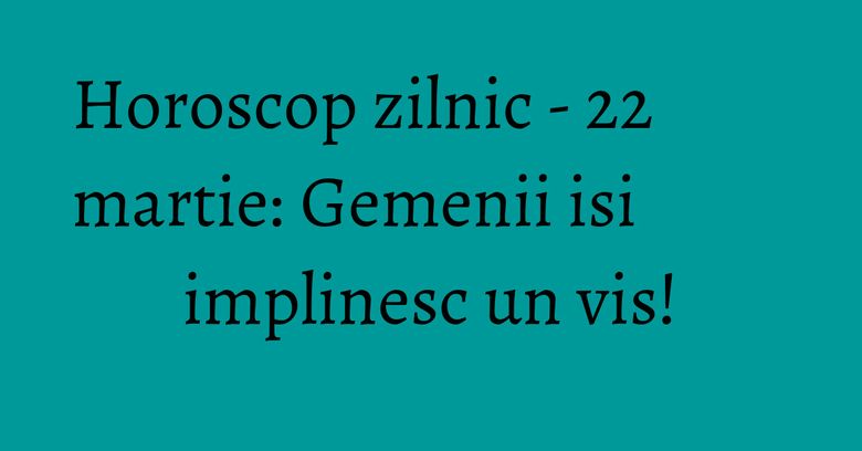 Horoscop zilnic - 22 martie: Gemenii isi implinesc un vis! Horoscop zilnic - 22 martie: Gemenii isi implinesc un vis!