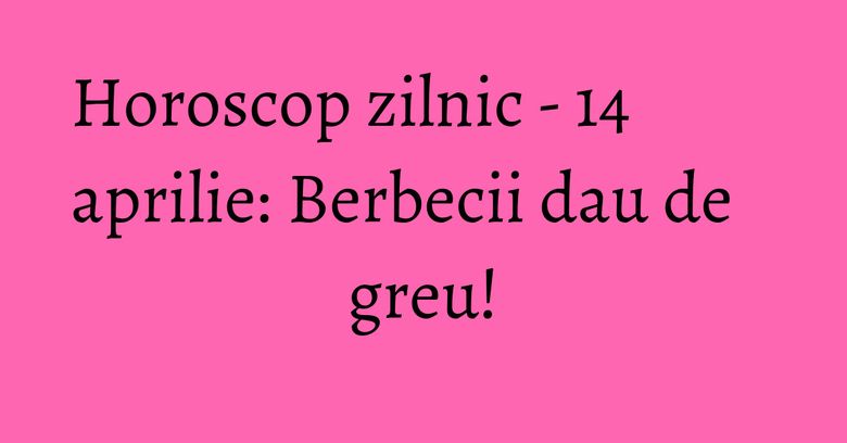 Horoscop zilnic - 14 aprilie: Berbecii dau de greu! Horoscop zilnic - 14 aprilie: Berbecii dau de greu!