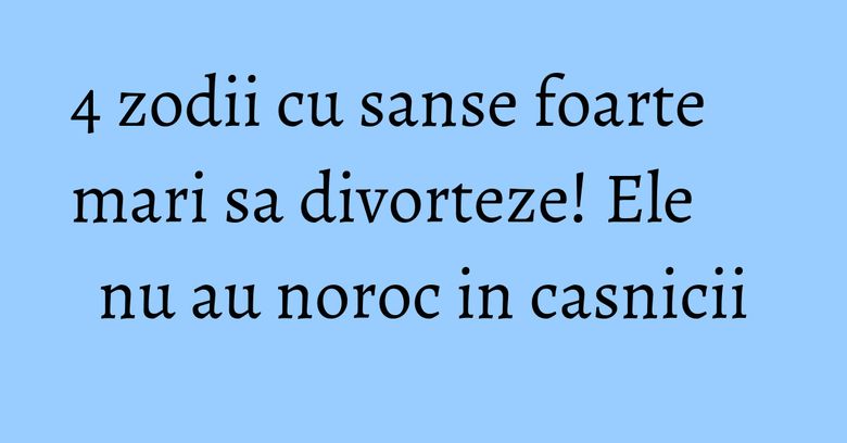 4 zodii cu sanse foarte mari sa divorteze! Ele nu au noroc in casnicii 4 zodii cu sanse foarte mari sa divorteze! Ele nu au noroc in casnicii