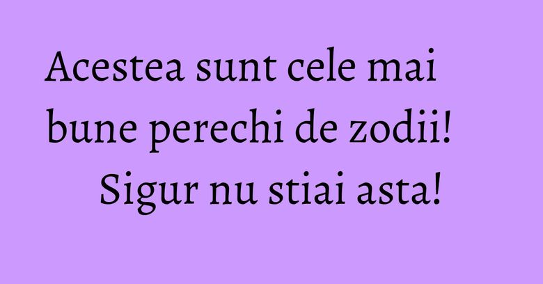 Acestea sunt cele mai bune perechi de zodii! Sigur nu stiai asta! Acestea sunt cele mai bune perechi de zodii! Sigur nu stiai asta!