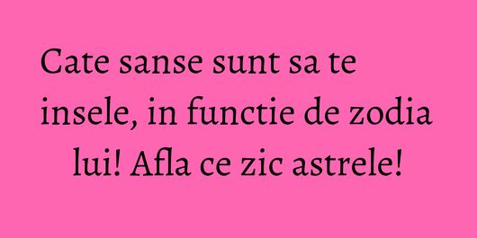 Cate sanse sunt sa te insele, in functie de zodia lui! Afla ce zic astrele!