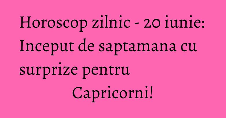 Horoscop zilnic - 20 iunie: Inceput de saptamana cu surprize pentru Capricorni!
